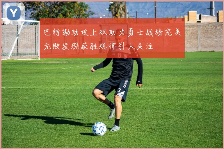 巴特勒助攻上双助力勇士战绩完美无败发现获胜规律引人关注