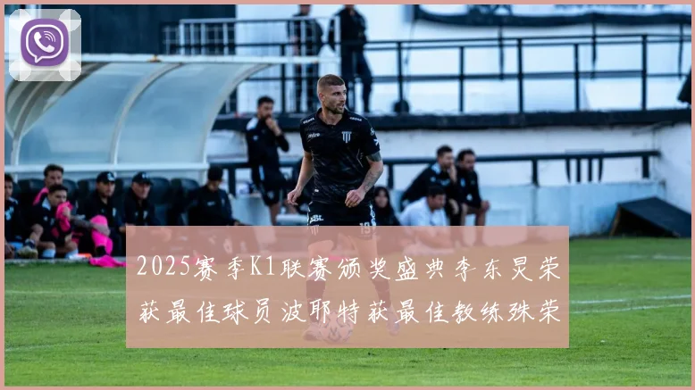 2025赛季K1联赛颁奖盛典李东炅荣获最佳球员波耶特获最佳教练殊荣