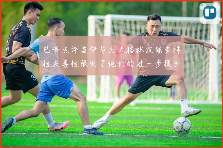 巴爷点评盖伊与杰夫格林技能多样性友善性限制了他们的进一步提升