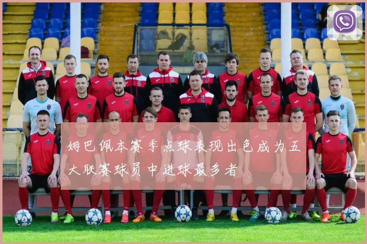 姆巴佩本赛季点球表现出色成为五大联赛球员中进球最多者
