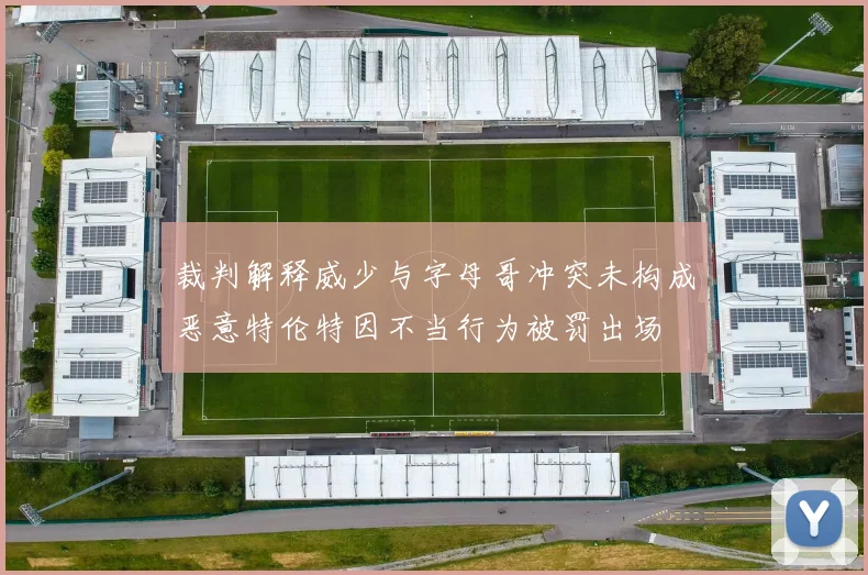 裁判解释威少与字母哥冲突未构成恶意特伦特因不当行为被罚出场