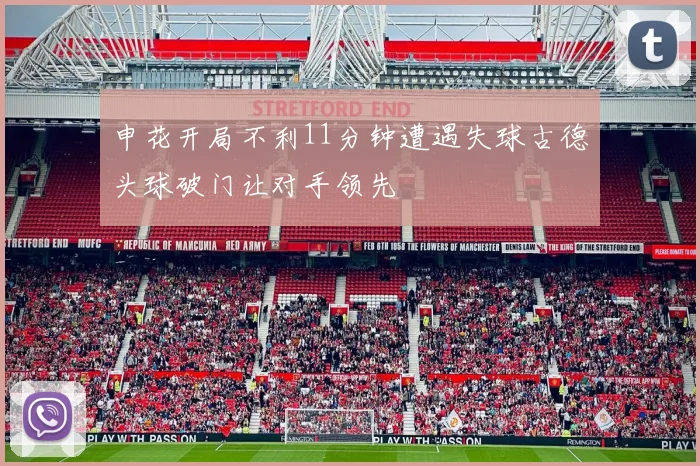 申花开局不利11分钟遭遇失球古德头球破门让对手领先