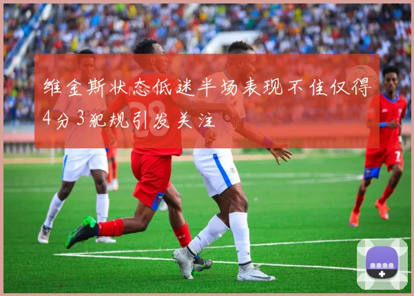 维金斯状态低迷半场表现不佳仅得4分3犯规引发关注