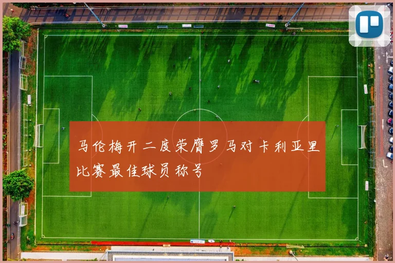 马伦梅开二度荣膺罗马对卡利亚里比赛最佳球员称号