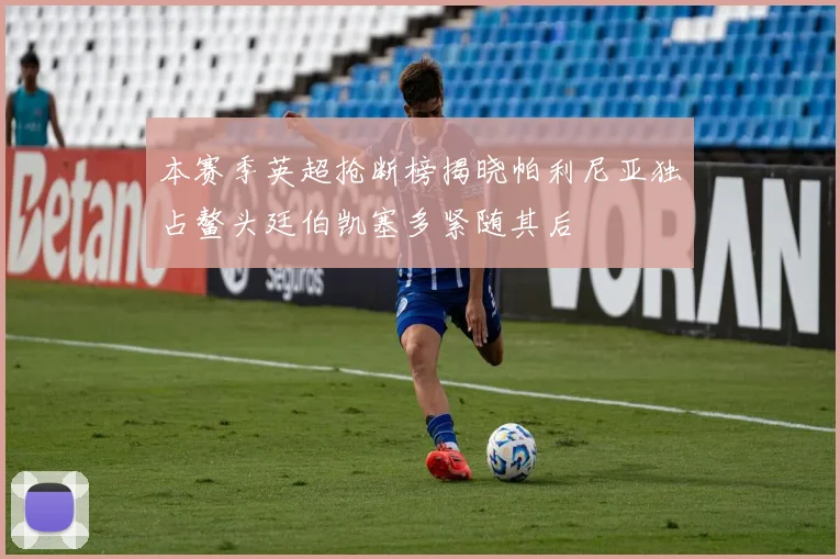 本赛季英超抢断榜揭晓帕利尼亚独占鳌头廷伯凯塞多紧随其后
