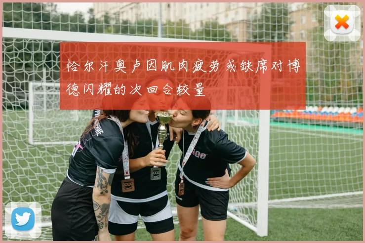 恰尔汗奥卢因肌肉疲劳或缺席对博德闪耀的次回合较量