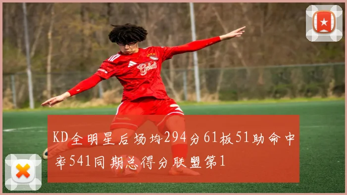 KD全明星后场均294分61板51助命中率541同期总得分联盟第1