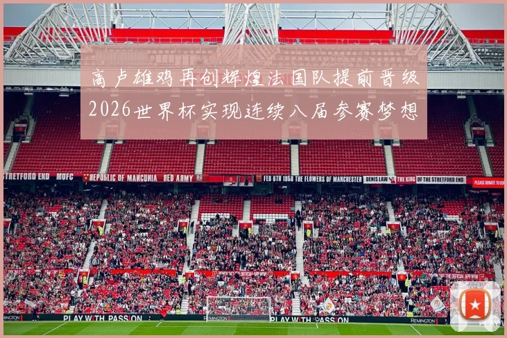 高卢雄鸡再创辉煌法国队提前晋级2026世界杯实现连续八届参赛梦想