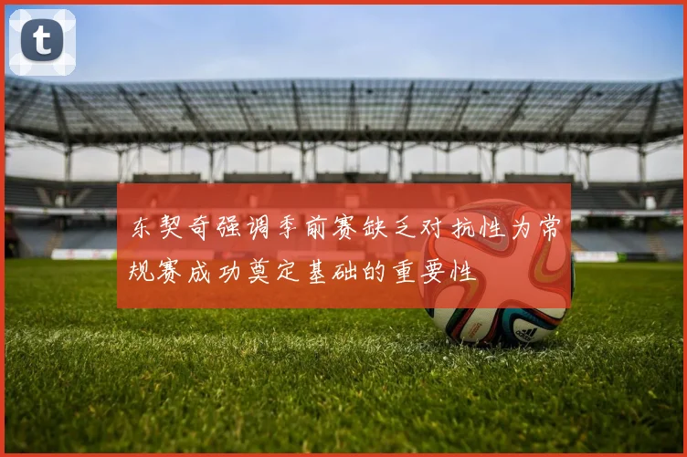 东契奇强调季前赛缺乏对抗性为常规赛成功奠定基础的重要性