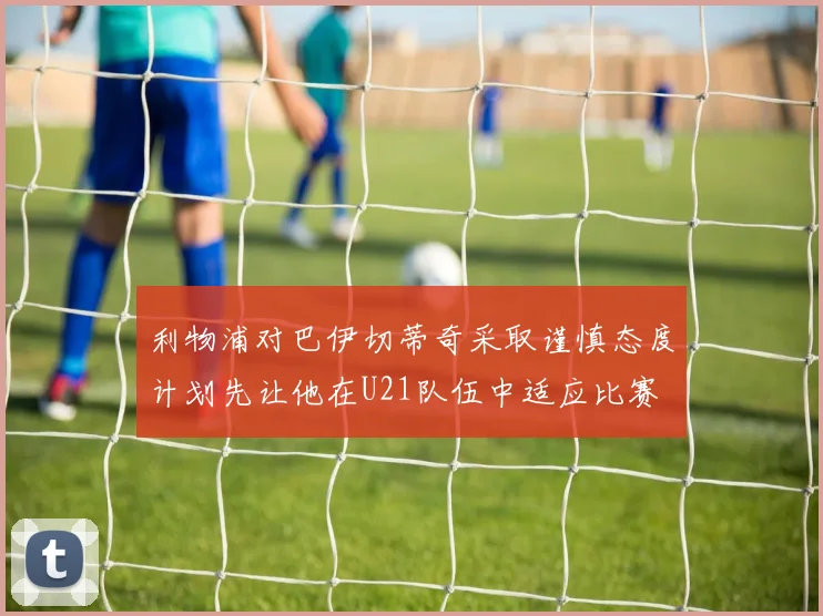 利物浦对巴伊切蒂奇采取谨慎态度计划先让他在U21队伍中适应比赛